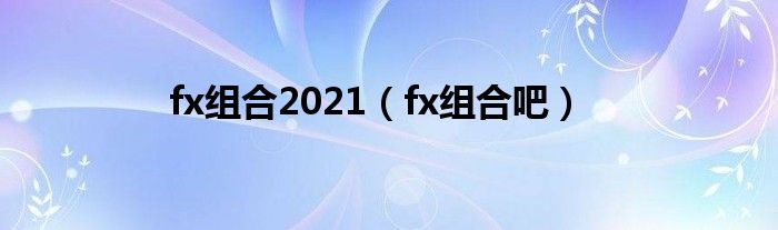 fx组合2021（fx组合吧）