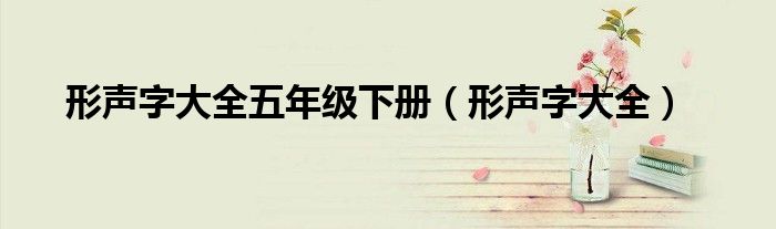 形声字大全五年级下册（形声字大全）
