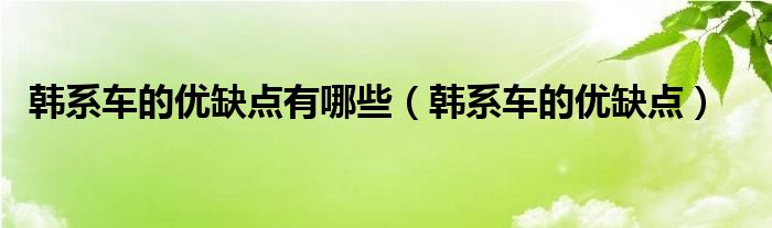 韩系车的优缺点有哪些（韩系车的优缺点）