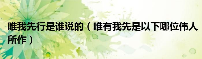 唯我先行是谁说的（唯有我先是以下哪位伟人所作）