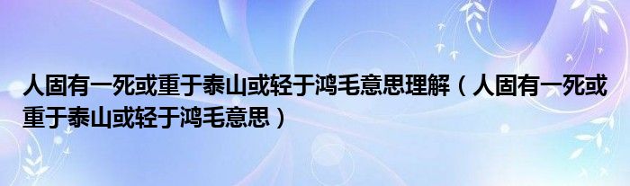 人固有一死或重于泰山或轻于鸿毛意思理解（人固有一死或重于泰山或轻于鸿毛意思）