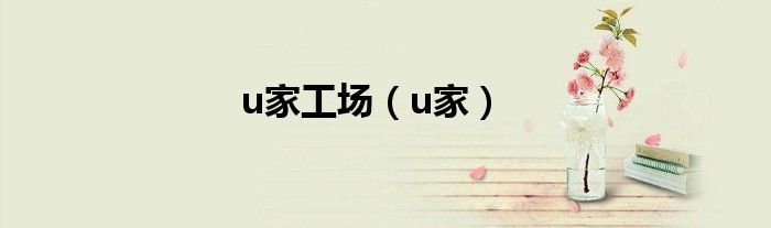 u家工场（u家）