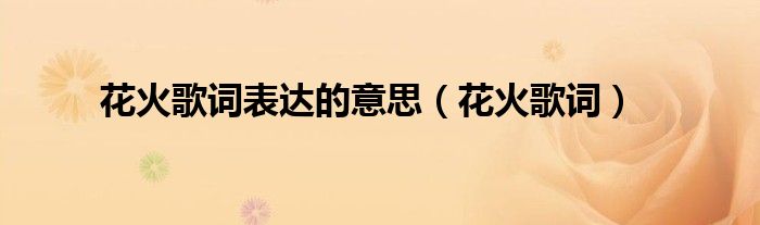 花火歌词表达的意思（花火歌词）