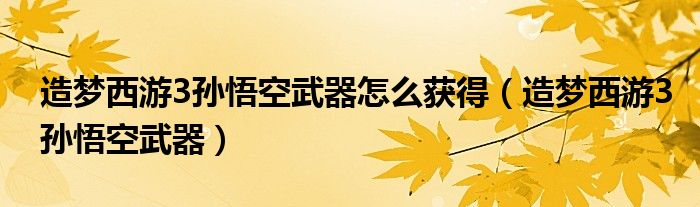 造梦西游3孙悟空武器怎么获得（造梦西游3孙悟空武器）