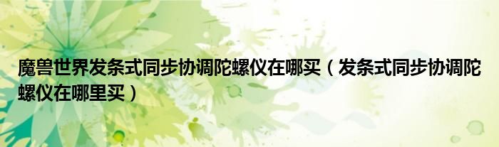 魔兽世界发条式同步协调陀螺仪在哪买（发条式同步协调陀螺仪在哪里买）