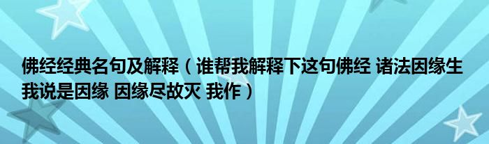 佛经经典名句及解释（谁帮我解释下这句佛经 诸法因缘生 我说是因缘 因缘尽故灭 我作）