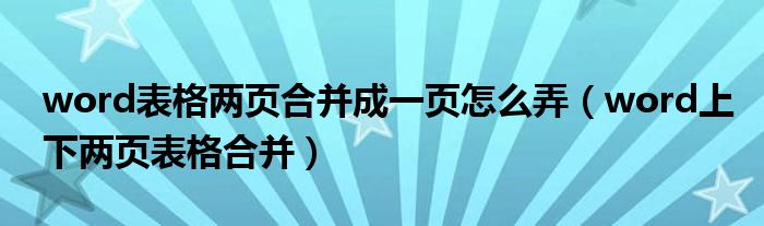 word表格两页合并成一页怎么弄（word上下两页表格合并）