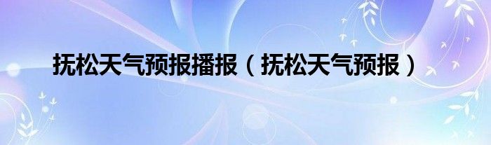 抚松天气预报播报（抚松天气预报）