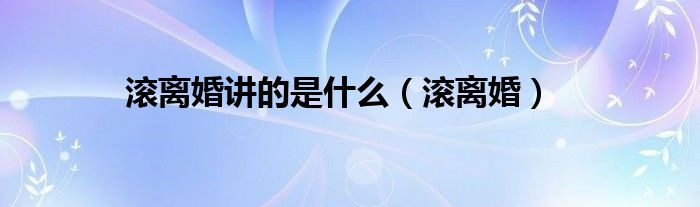 滚离婚讲的是什么（滚离婚）