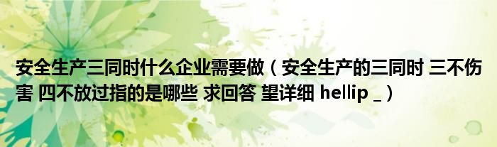 安全生产三同时什么企业需要做（安全生产的三同时 三不伤害 四不放过指的是哪些 求回答 望详细 hellip _）