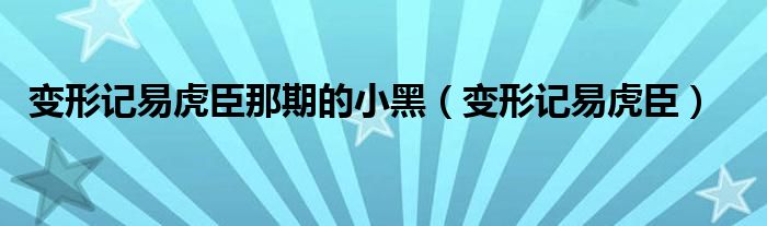 变形记易虎臣那期的小黑（变形记易虎臣）