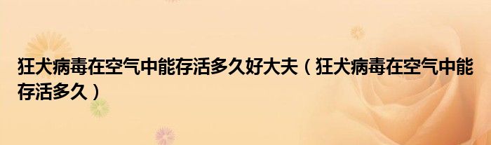 狂犬病毒在空气中能存活多久好大夫（狂犬病毒在空气中能存活多久）