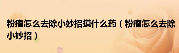 粉瘤怎么去除小妙招摸什么药（粉瘤怎么去除小妙招）