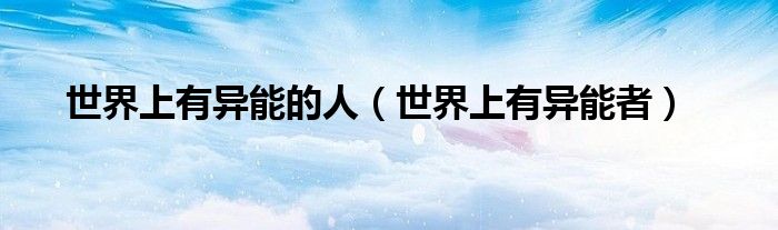 世界上有异能的人（世界上有异能者）