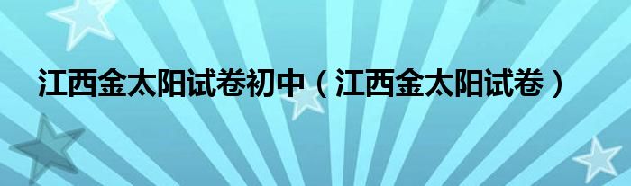 江西金太阳试卷初中（江西金太阳试卷）