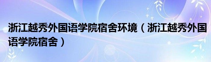 浙江越秀外国语学院宿舍环境（浙江越秀外国语学院宿舍）