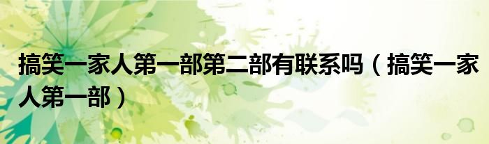 搞笑一家人第一部第二部有联系吗（搞笑一家人第一部）