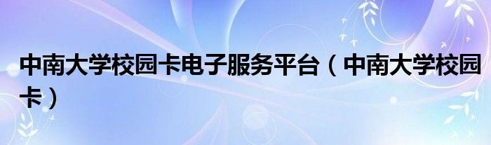 中南大学校园卡电子服务平台（中南大学校园卡）