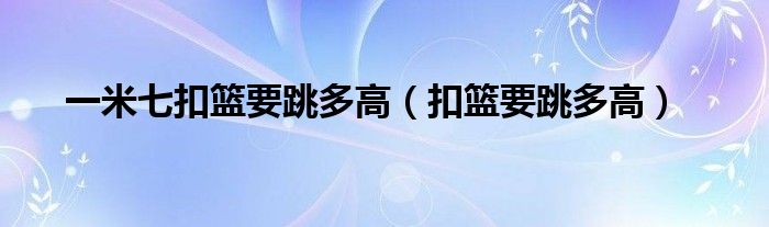 一米七扣篮要跳多高（扣篮要跳多高）