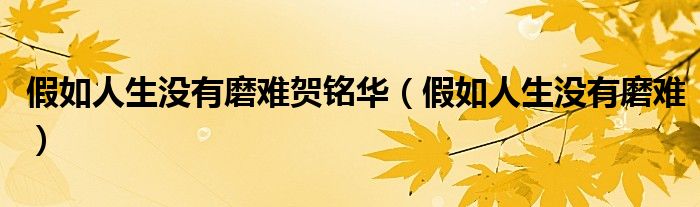 假如人生没有磨难贺铭华（假如人生没有磨难）