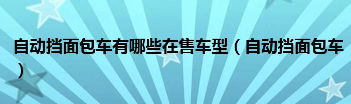 自动挡面包车有哪些在售车型（自动挡面包车）