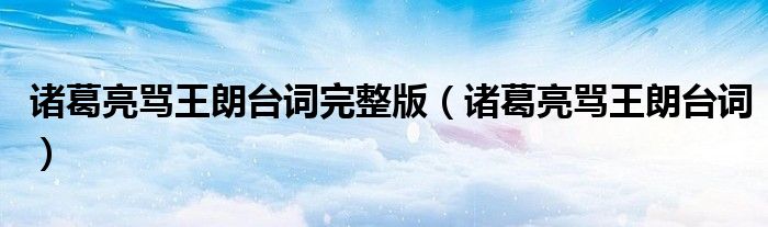 诸葛亮骂王朗台词完整版（诸葛亮骂王朗台词）