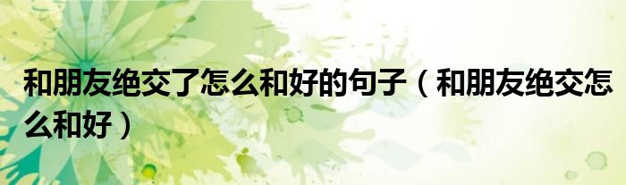 和朋友绝交了怎么和好的句子（和朋友绝交怎么和好）