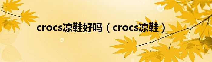 crocs凉鞋好吗（crocs凉鞋）