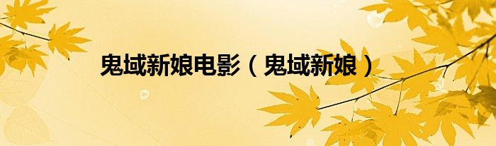 鬼域新娘电影（鬼域新娘）