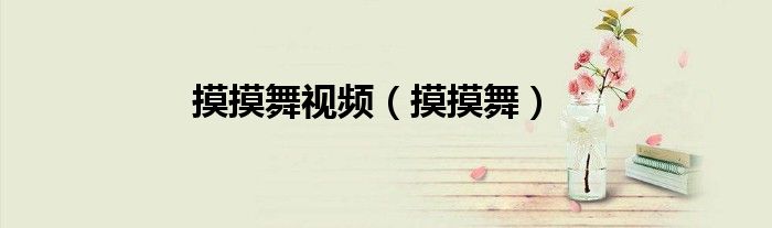 摸摸舞视频（摸摸舞）