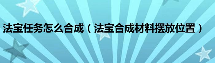 法宝任务怎么合成（法宝合成材料摆放位置）