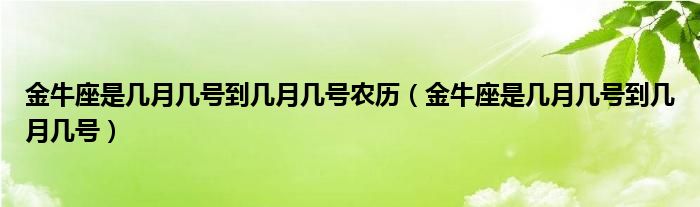 金牛座是几月几号到几月几号农历（金牛座是几月几号到几月几号）