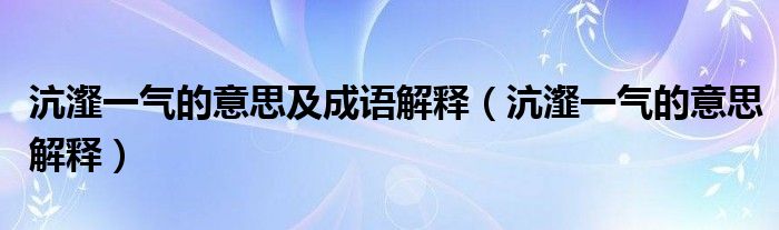 沆瀣一气的意思及成语解释（沆瀣一气的意思解释）