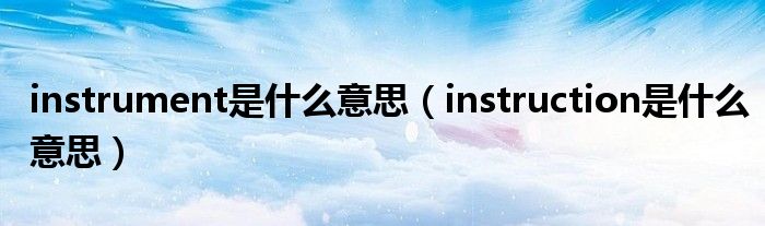 instrument是什么意思（instruction是什么意思）