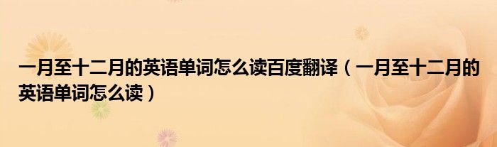 一月至十二月的英语单词怎么读百度翻译（一月至十二月的英语单词怎么读）