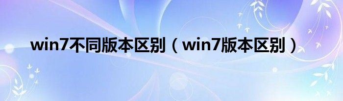 win7不同版本区别（win7版本区别）