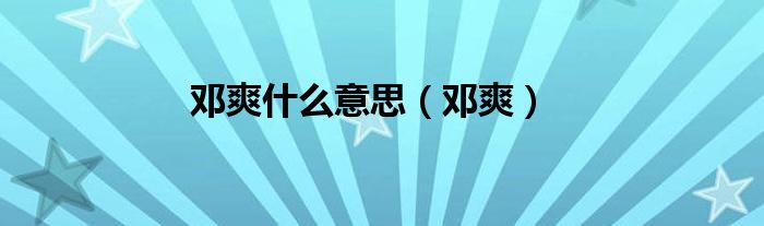邓爽什么意思（邓爽）