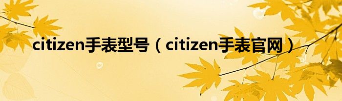 citizen手表型号（citizen手表官网）