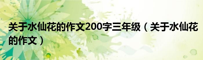 关于水仙花的作文200字三年级（关于水仙花的作文）