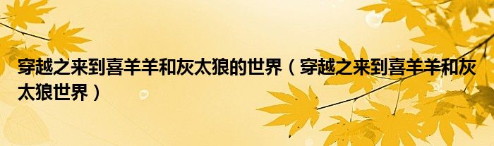 穿越之来到喜羊羊和灰太狼的世界（穿越之来到喜羊羊和灰太狼世界）