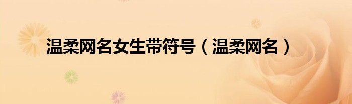 温柔网名女生带符号（温柔网名）