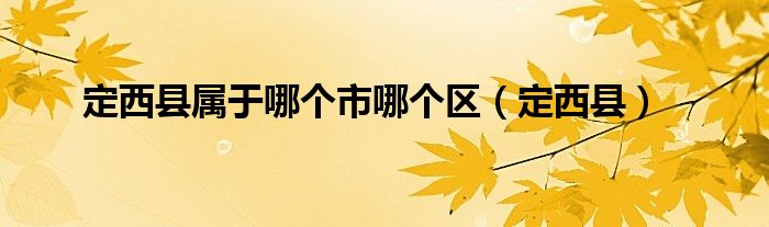 定西县属于哪个市哪个区（定西县）
