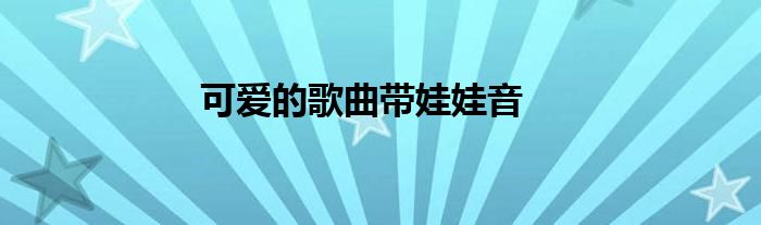 可爱的歌曲带娃娃音