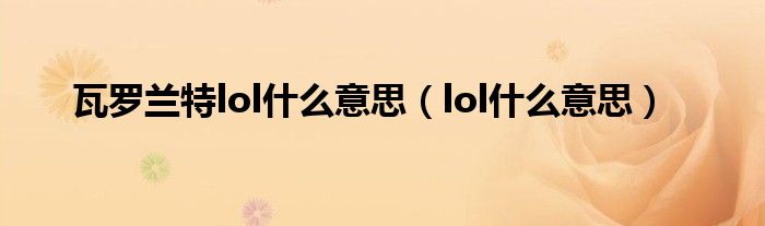 瓦罗兰特lol什么意思（lol什么意思）