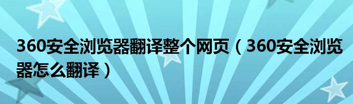 360安全浏览器翻译整个网页（360安全浏览器怎么翻译）