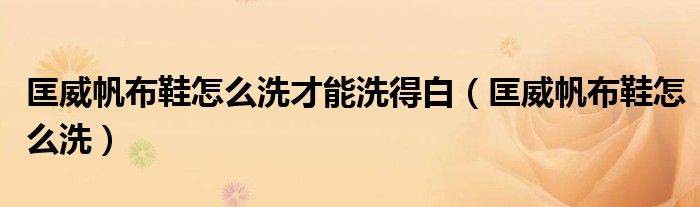 匡威帆布鞋怎么洗才能洗得白（匡威帆布鞋怎么洗）