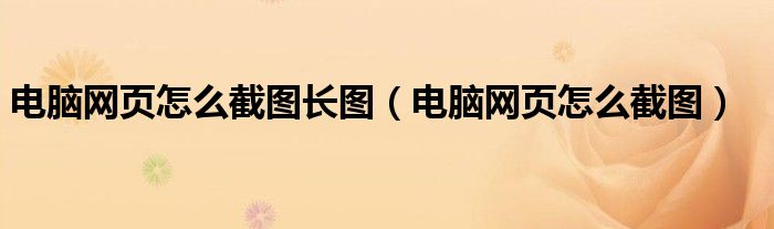 电脑网页怎么截图长图（电脑网页怎么截图）