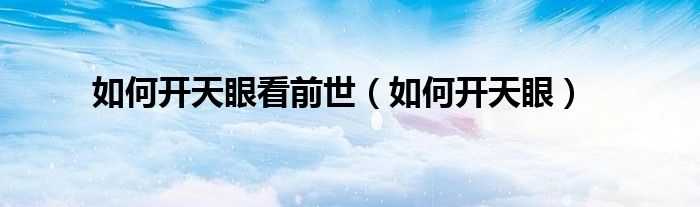 如何开天眼看前世（如何开天眼）