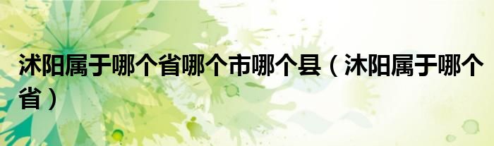 沭阳属于哪个省哪个市哪个县（沐阳属于哪个省）
