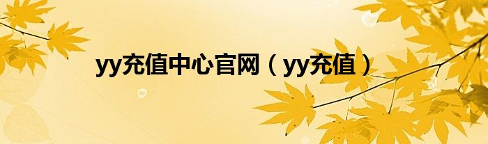 yy充值中心官网（yy充值）